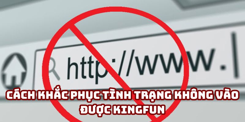 Cách khắc phục tình trạng không vào được Kingfun
