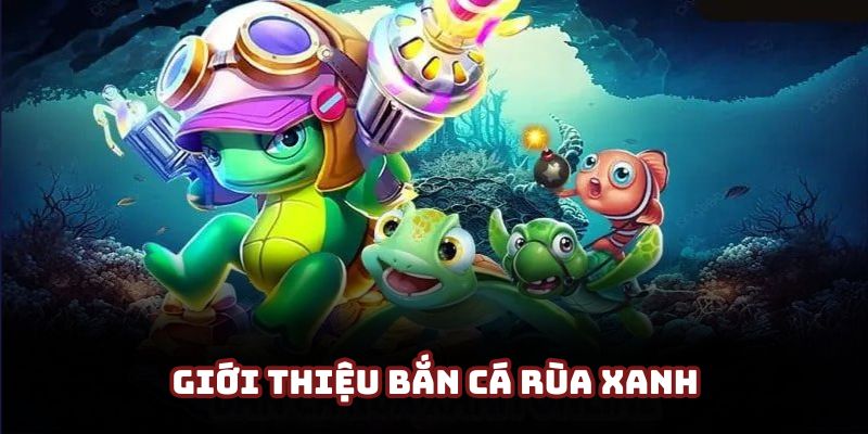 Giới thiệu cơ bản về game bắn cá rùa xanh thịnh hành nhất