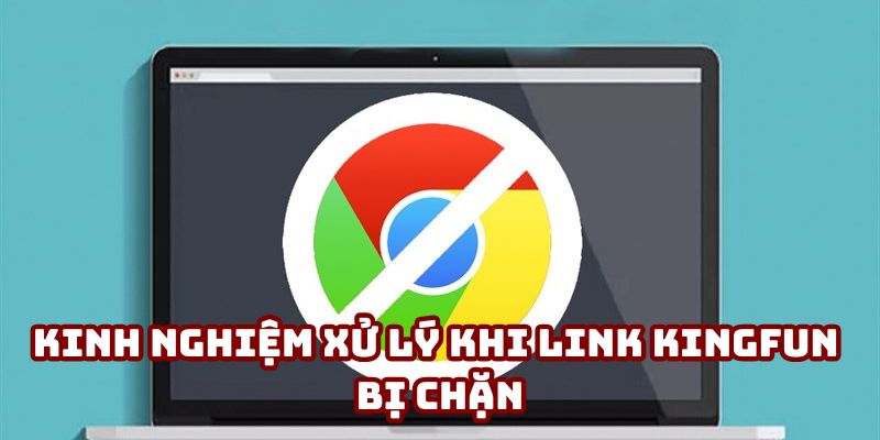 Kinh nghiệm xử lý khi link Kingfun bị chặn