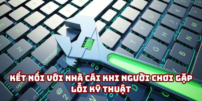 Kết nối với nhà cái khi người chơi gặp lỗi kỹ thuật