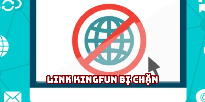 Link Kingfun Bị Chặn - Các Phương Pháp Giúp Truy Cập An Toàn