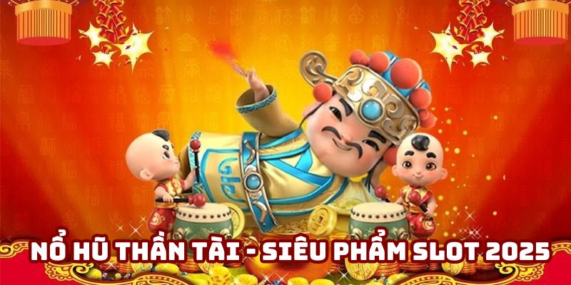 Nổ Hũ Thần Tài - Chơi Hay Nhận Ngay Phần Thưởng Khủng