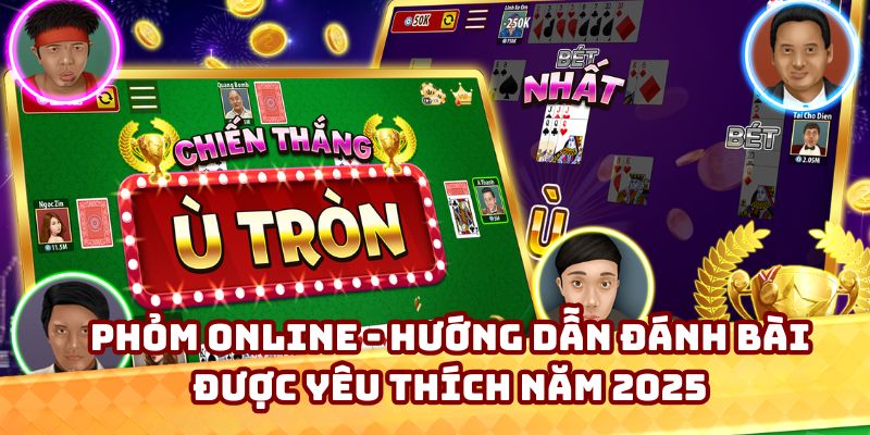 Phỏm Online - Hướng Dẫn Đánh Bài Được Yêu Thích Năm 2025