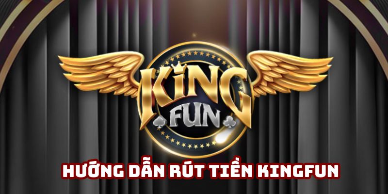 Hướng dẫn rút tiền Kingfun