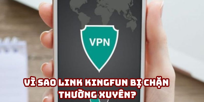 Vì sao link Kingfun bị chặn thường xuyên?